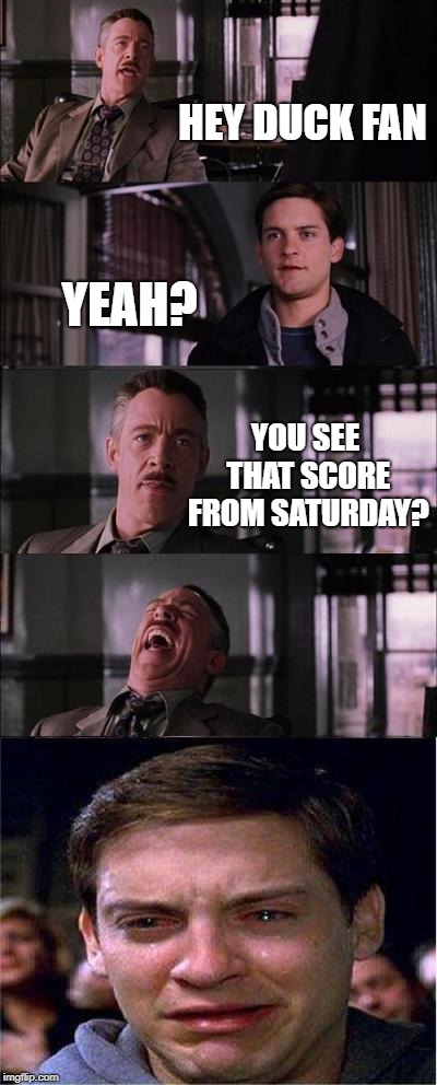 Peter Parker Cry Meme | HEY DUCK FAN; YEAH? YOU SEE THAT SCORE FROM SATURDAY? | image tagged in memes,peter parker cry | made w/ Imgflip meme maker