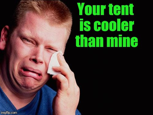 cry | Your tent is cooler than mine | image tagged in cry | made w/ Imgflip meme maker