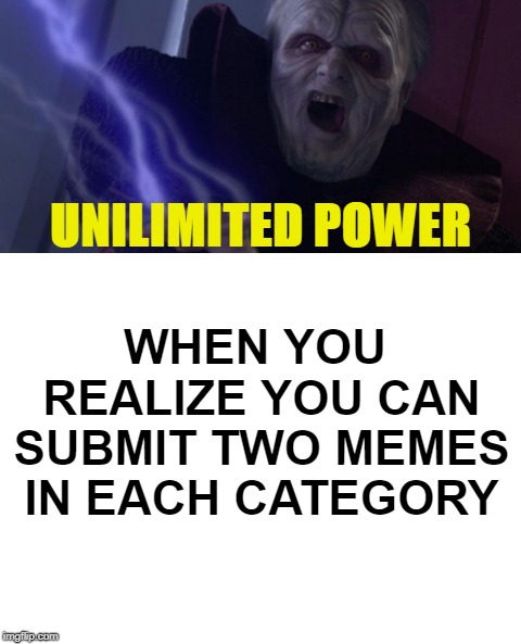 UNLIMITED POWER! | UNILIMITED POWER; WHEN YOU REALIZE YOU CAN SUBMIT TWO MEMES IN EACH CATEGORY | image tagged in darth sidious unlimited power,memes | made w/ Imgflip meme maker