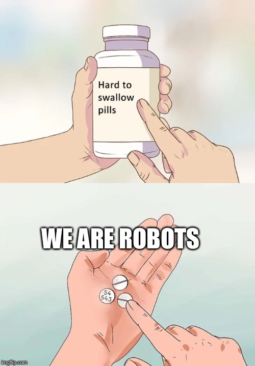 Hard To Swallow Pills Meme | WE ARE ROBOTS | image tagged in memes,hard to swallow pills | made w/ Imgflip meme maker