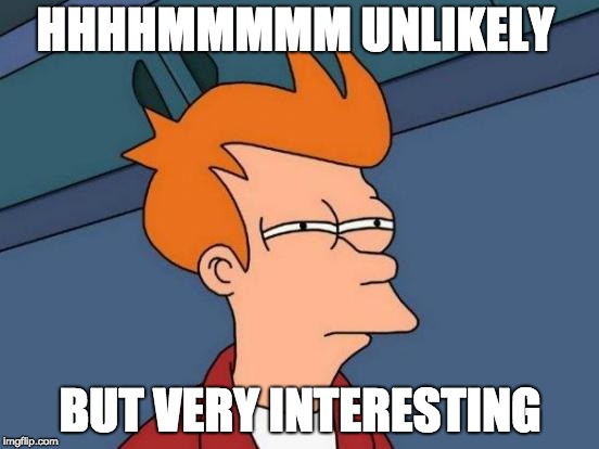 Futurama Fry | HHHHMMMMM UNLIKELY; BUT VERY INTERESTING | image tagged in memes,futurama fry | made w/ Imgflip meme maker