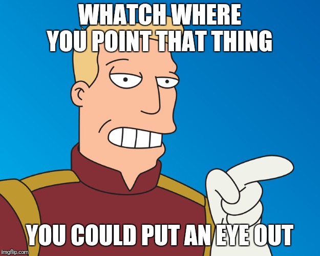 WHATCH WHERE YOU POINT THAT THING YOU COULD PUT AN EYE OUT | made w/ Imgflip meme maker