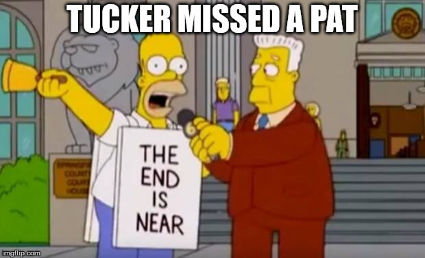 Homer Simpson The End is Near | TUCKER MISSED A PAT | image tagged in homer simpson the end is near | made w/ Imgflip meme maker