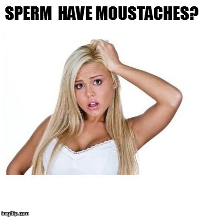 SPERM  HAVE MOUSTACHES? | made w/ Imgflip meme maker