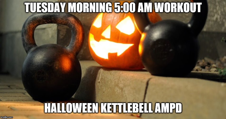 Halloween Kettlebell AMPD | TUESDAY MORNING 5:00 AM WORKOUT; HALLOWEEN KETTLEBELL AMPD | image tagged in workout | made w/ Imgflip meme maker
