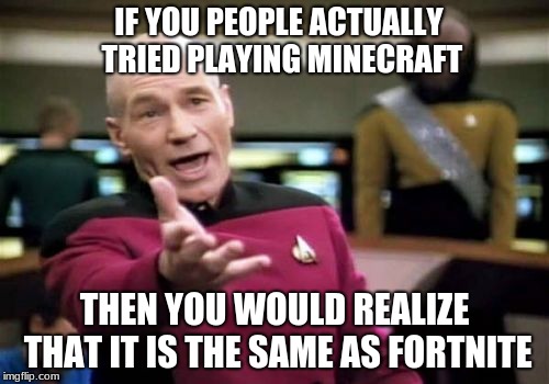 Picard Wtf Meme | IF YOU PEOPLE ACTUALLY TRIED PLAYING MINECRAFT; THEN YOU WOULD REALIZE THAT IT IS THE SAME AS FORTNITE | image tagged in memes,picard wtf | made w/ Imgflip meme maker