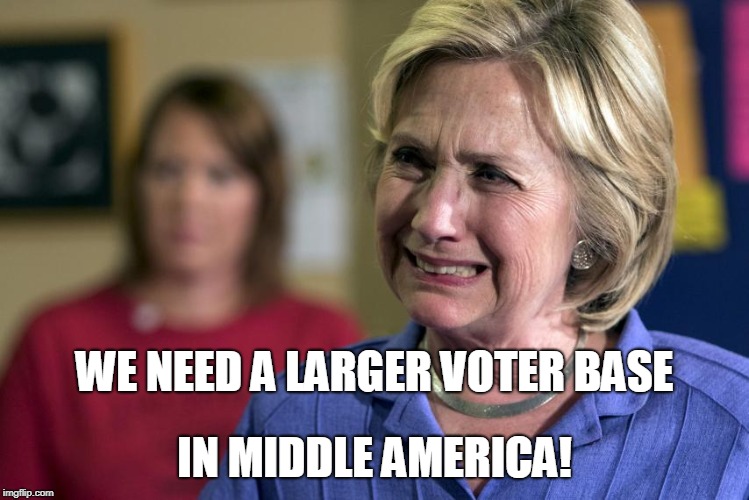 Crying Hillary | WE NEED A LARGER VOTER BASE IN MIDDLE AMERICA! | image tagged in crying hillary | made w/ Imgflip meme maker