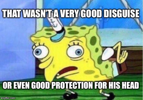 Mocking Spongebob Meme | THAT WASN’T A VERY GOOD DISGUISE OR EVEN GOOD PROTECTION FOR HIS HEAD | image tagged in memes,mocking spongebob | made w/ Imgflip meme maker