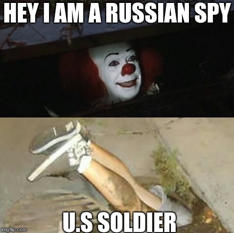 Pennywise sewer shenanigans | HEY I AM A RUSSIAN SPY; U.S SOLDIER | image tagged in pennywise sewer shenanigans | made w/ Imgflip meme maker