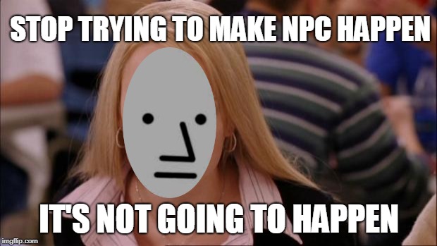 Its Not Going To Happen Meme | STOP TRYING TO MAKE NPC HAPPEN IT'S NOT GOING TO HAPPEN | image tagged in memes,its not going to happen | made w/ Imgflip meme maker