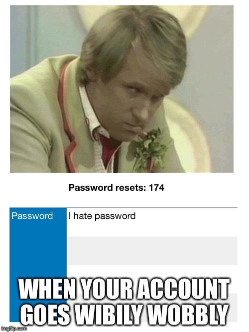 Bad password  | WHEN YOUR ACCOUNT GOES WIBILY WOBBLY | image tagged in doctor who,password | made w/ Imgflip meme maker
