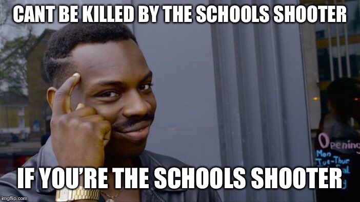 Roll Safe Think About It | CANT BE KILLED BY THE SCHOOLS SHOOTER; IF YOU’RE THE SCHOOLS SHOOTER | image tagged in memes,roll safe think about it | made w/ Imgflip meme maker