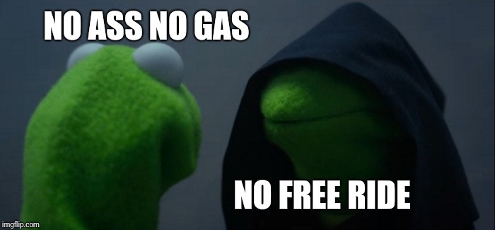 Evil Kermit Meme | NO ASS NO GAS NO FREE RIDE | image tagged in memes,evil kermit | made w/ Imgflip meme maker