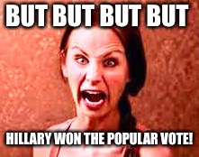 Crazy liberal | BUT BUT BUT BUT; HILLARY WON THE POPULAR VOTE! | image tagged in crazy liberal | made w/ Imgflip meme maker