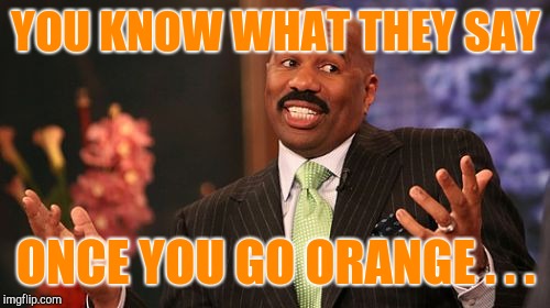Steve Harvey Meme | YOU KNOW WHAT THEY SAY ONCE YOU GO ORANGE . . . | image tagged in memes,steve harvey | made w/ Imgflip meme maker