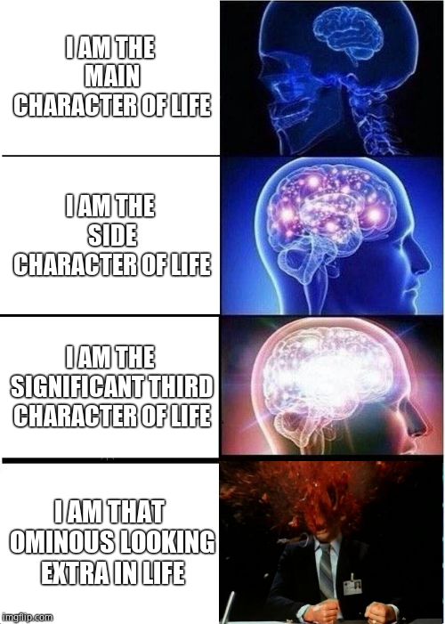 Expanding Brain | I AM THE MAIN CHARACTER OF LIFE; I AM THE SIDE CHARACTER OF LIFE; I AM THE SIGNIFICANT THIRD CHARACTER OF LIFE; I AM THAT OMINOUS LOOKING EXTRA IN LIFE | image tagged in memes,expanding brain | made w/ Imgflip meme maker