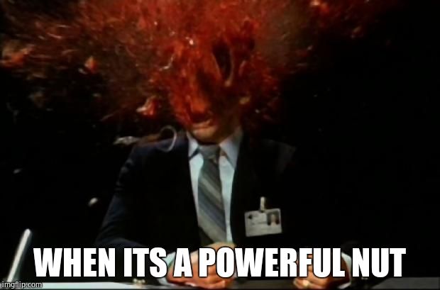 head explode | WHEN ITS A POWERFUL NUT | image tagged in head explode | made w/ Imgflip meme maker
