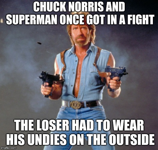 Chuck Norris Guns Meme | CHUCK NORRIS AND SUPERMAN ONCE GOT IN A FIGHT THE LOSER HAD TO WEAR HIS UNDIES ON THE OUTSIDE | image tagged in memes,chuck norris guns,chuck norris | made w/ Imgflip meme maker