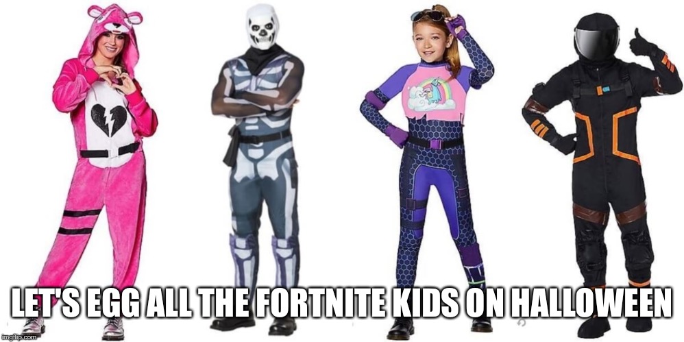 Fortnite Kids | LET'S EGG ALL THE FORTNITE KIDS ON HALLOWEEN | image tagged in fortnite kids,fortnite,fortnite meme,fortnite memes | made w/ Imgflip meme maker