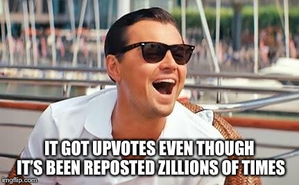 Leonardo Dicaprio laughing | IT GOT UPVOTES EVEN THOUGH IT’S BEEN REPOSTED ZILLIONS OF TIMES | image tagged in leonardo dicaprio laughing | made w/ Imgflip meme maker