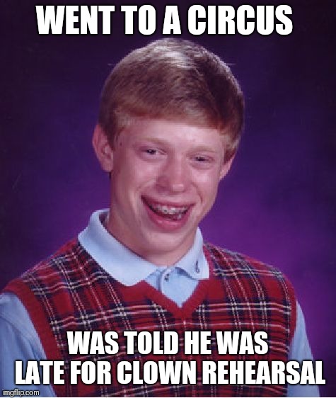 Bad Luck Brian Meme | WENT TO A CIRCUS WAS TOLD HE WAS LATE FOR CLOWN REHEARSAL | image tagged in memes,bad luck brian | made w/ Imgflip meme maker