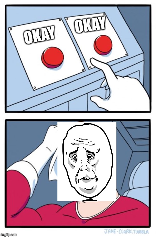 Two Buttons | OKAY; OKAY | image tagged in memes,two buttons | made w/ Imgflip meme maker