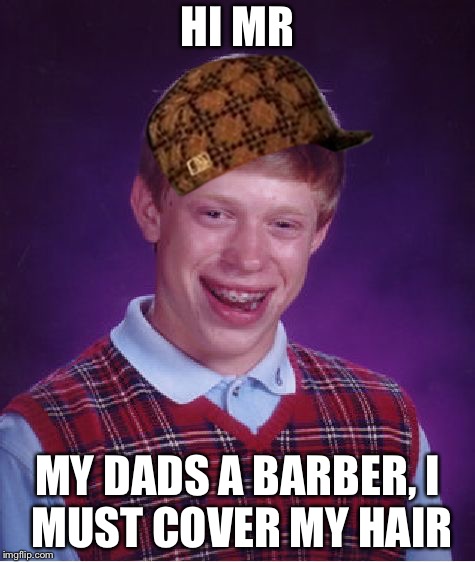 Mr my dads a barber | HI MR; MY DADS A BARBER,
I MUST COVER MY HAIR | image tagged in memes,bad luck brian,scumbag | made w/ Imgflip meme maker