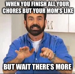 Billy Mays | WHEN YOU FINISH ALL YOUR CHORES BUT YOUR MOM’S LIKE; BUT WAIT THERE’S MORE | image tagged in billy mays | made w/ Imgflip meme maker