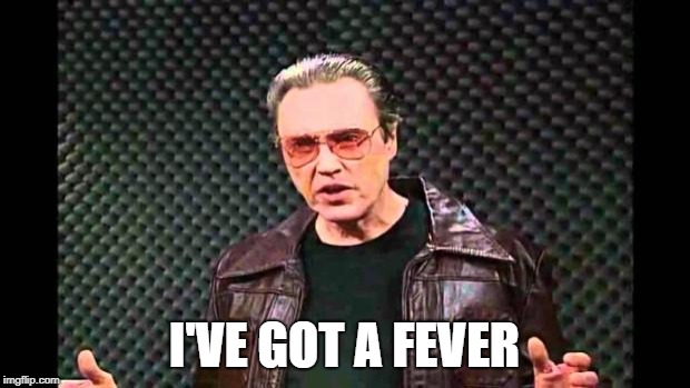 Christopher Walken Fever | I'VE GOT A FEVER | image tagged in christopher walken fever | made w/ Imgflip meme maker