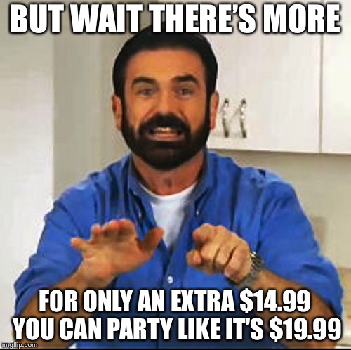 Billy Mays | BUT WAIT THERE’S MORE; FOR ONLY AN EXTRA $14.99 YOU CAN PARTY LIKE IT’S $19.99 | image tagged in billy mays | made w/ Imgflip meme maker