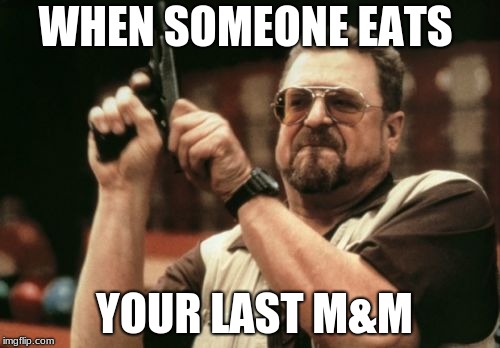 Am I The Only One Around Here | WHEN SOMEONE EATS; YOUR LAST M&M | image tagged in memes,am i the only one around here | made w/ Imgflip meme maker