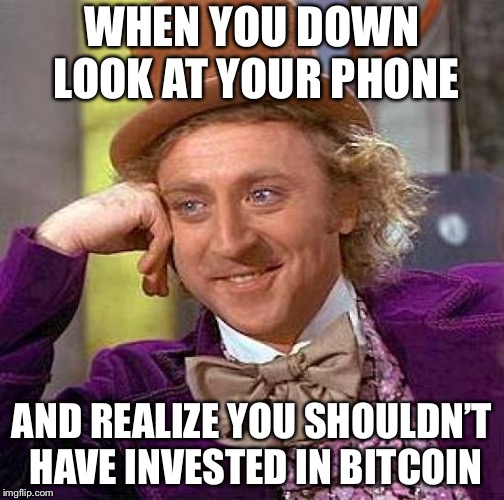 Creepy Condescending Wonka | WHEN YOU DOWN LOOK AT YOUR PHONE; AND REALIZE YOU SHOULDN’T HAVE INVESTED IN BITCOIN | image tagged in memes,creepy condescending wonka | made w/ Imgflip meme maker