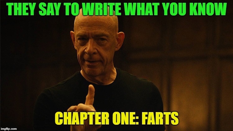 Brrrrrrrrrrrrrrrrrrrrrrrrrrrrrip | THEY SAY TO WRITE WHAT YOU KNOW; CHAPTER ONE: FARTS | image tagged in jksimmons,funny,farts,write | made w/ Imgflip meme maker