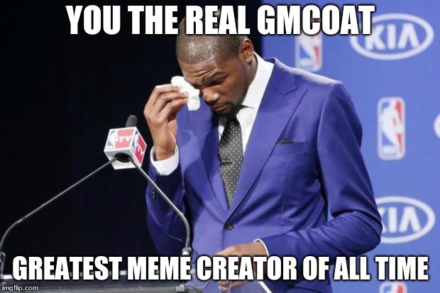 You The Real MVP 2 Meme | YOU THE REAL GMCOAT; GREATEST MEME CREATOR OF ALL TIME | image tagged in memes,you the real mvp 2 | made w/ Imgflip meme maker