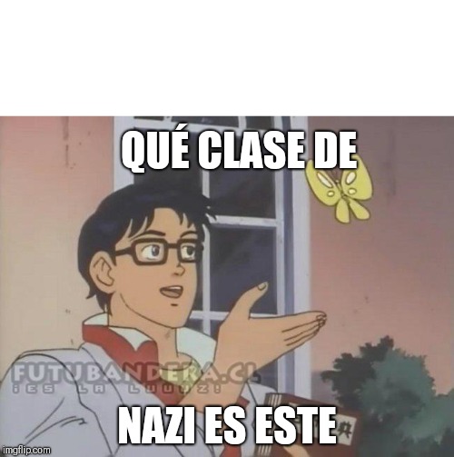 Que clase de... | QUÉ CLASE DE; NAZI ES ESTE | image tagged in que clase de | made w/ Imgflip meme maker