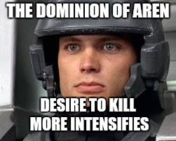  THE DOMINION OF AREN; DESIRE TO KILL MORE INTENSIFIES | image tagged in starship troopers john rico | made w/ Imgflip meme maker