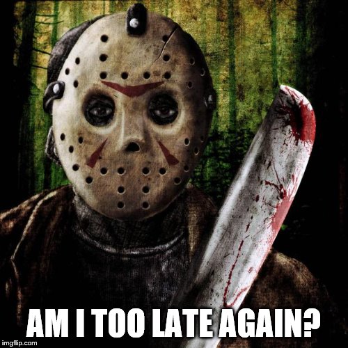 Jason Voorhees | AM I TOO LATE AGAIN? | image tagged in jason voorhees | made w/ Imgflip meme maker