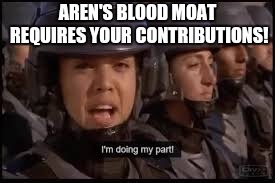  AREN'S BLOOD MOAT REQUIRES YOUR CONTRIBUTIONS! | image tagged in starship troopers doing my part | made w/ Imgflip meme maker
