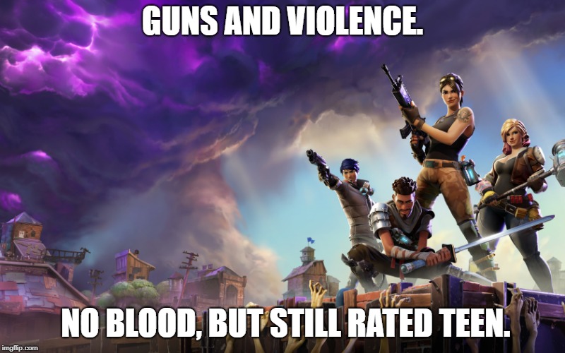 Fortnite | GUNS AND VIOLENCE. NO BLOOD, BUT STILL RATED TEEN. | image tagged in fortnite | made w/ Imgflip meme maker