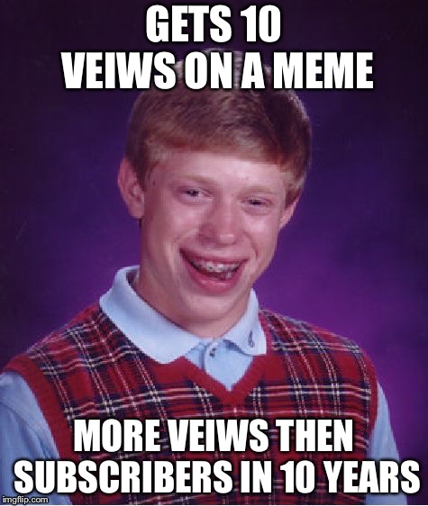 #sad YT career | GETS 10 VEIWS ON A MEME; MORE VEIWS THEN SUBSCRIBERS IN 10 YEARS | image tagged in memes,bad luck brian | made w/ Imgflip meme maker