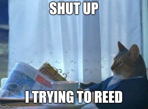 I Should Buy A Boat Cat | SHUT UP; I TRYING TO REED | image tagged in memes,i should buy a boat cat | made w/ Imgflip meme maker