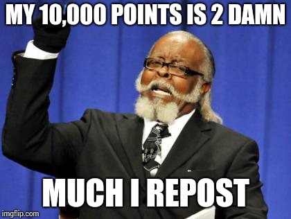 Too Damn High Meme | MY 10,000 POINTS IS 2 DAMN; MUCH I REPOST | image tagged in memes,too damn high | made w/ Imgflip meme maker