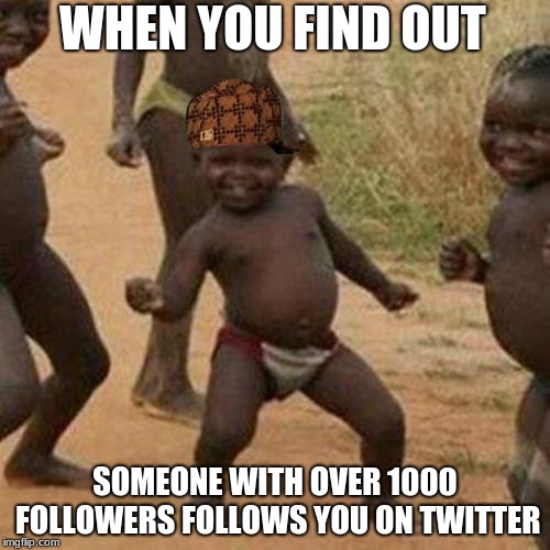 Third World Success Kid | WHEN YOU FIND OUT; SOMEONE WITH OVER 1000 FOLLOWERS FOLLOWS YOU ON TWITTER | image tagged in memes,third world success kid,scumbag | made w/ Imgflip meme maker