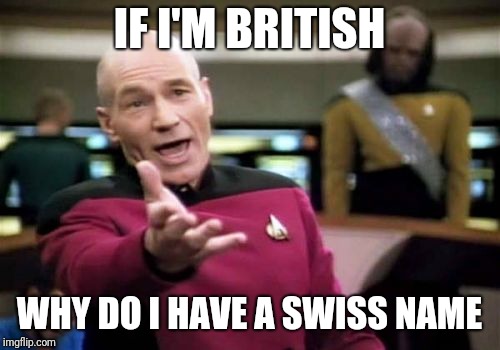 Am I the only person with these sort of thoughts | IF I'M BRITISH; WHY DO I HAVE A SWISS NAME | image tagged in memes,picard wtf,stupid | made w/ Imgflip meme maker
