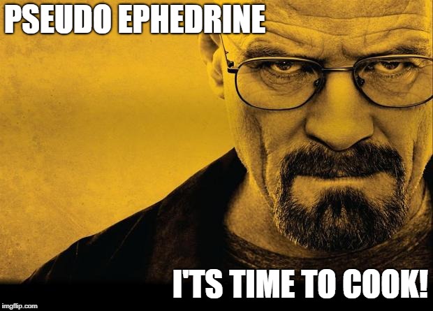 Breaking bad | PSEUDO EPHEDRINE; I'TS TIME TO COOK! | image tagged in breaking bad | made w/ Imgflip meme maker