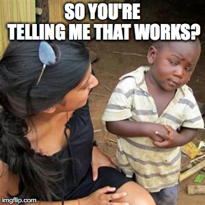 so youre telling me | SO YOU'RE TELLING ME THAT WORKS? | image tagged in so youre telling me | made w/ Imgflip meme maker