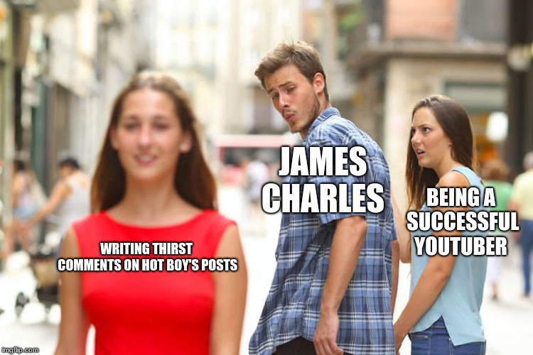 Distracted Boyfriend Meme | JAMES CHARLES; BEING A SUCCESSFUL YOUTUBER; WRITING THIRST COMMENTS ON HOT BOY'S POSTS | image tagged in memes,distracted boyfriend | made w/ Imgflip meme maker