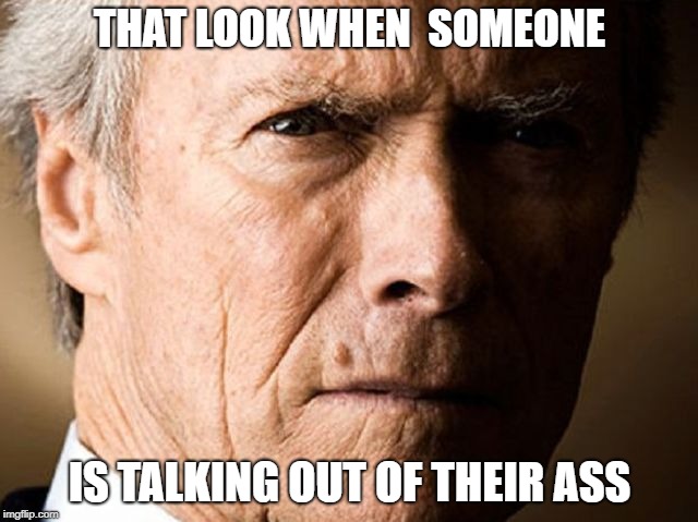 THAT LOOK WHEN  SOMEONE; IS TALKING OUT OF THEIR ASS | image tagged in bullshit,liar,fake,funny | made w/ Imgflip meme maker