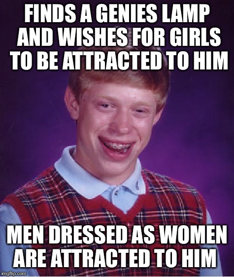 Bad Luck Brian | FINDS A GENIES LAMP AND WISHES FOR GIRLS TO BE ATTRACTED TO HIM; MEN DRESSED AS WOMEN ARE ATTRACTED TO HIM | image tagged in memes,bad luck brian,transgender,genie | made w/ Imgflip meme maker