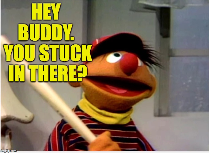 Ernie Baseball | HEY BUDDY.  YOU STUCK IN THERE? | image tagged in ernie baseball | made w/ Imgflip meme maker